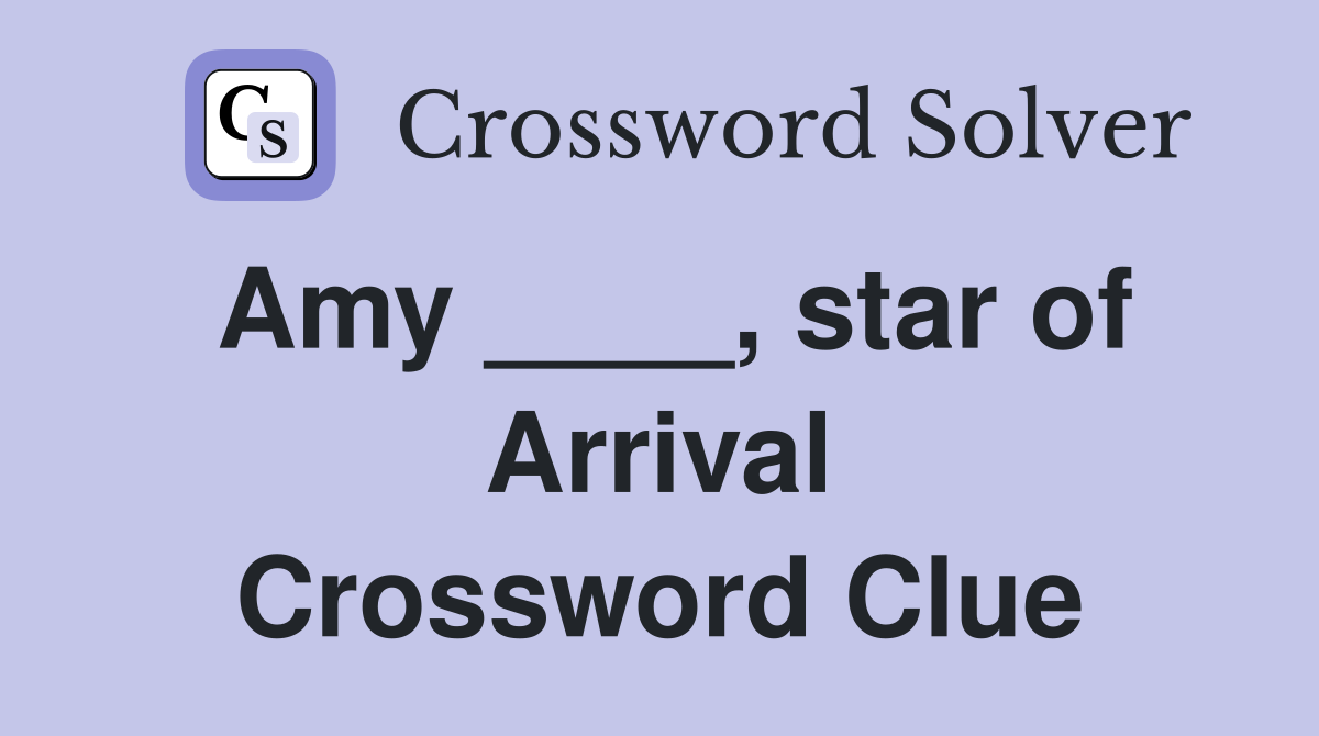 Amy ____, star of Arrival Crossword Clue