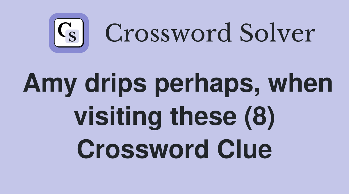 Amy drips perhaps, when visiting these (8) Crossword Clue