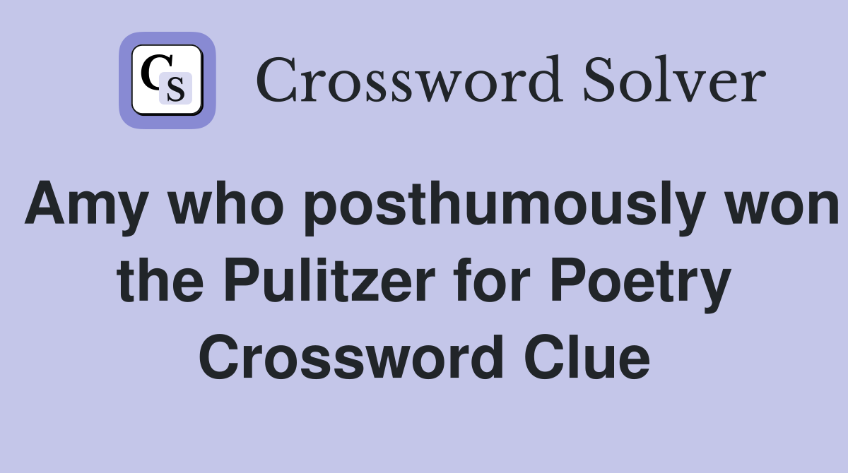 Amy who posthumously won the Pulitzer for Poetry Crossword Clue