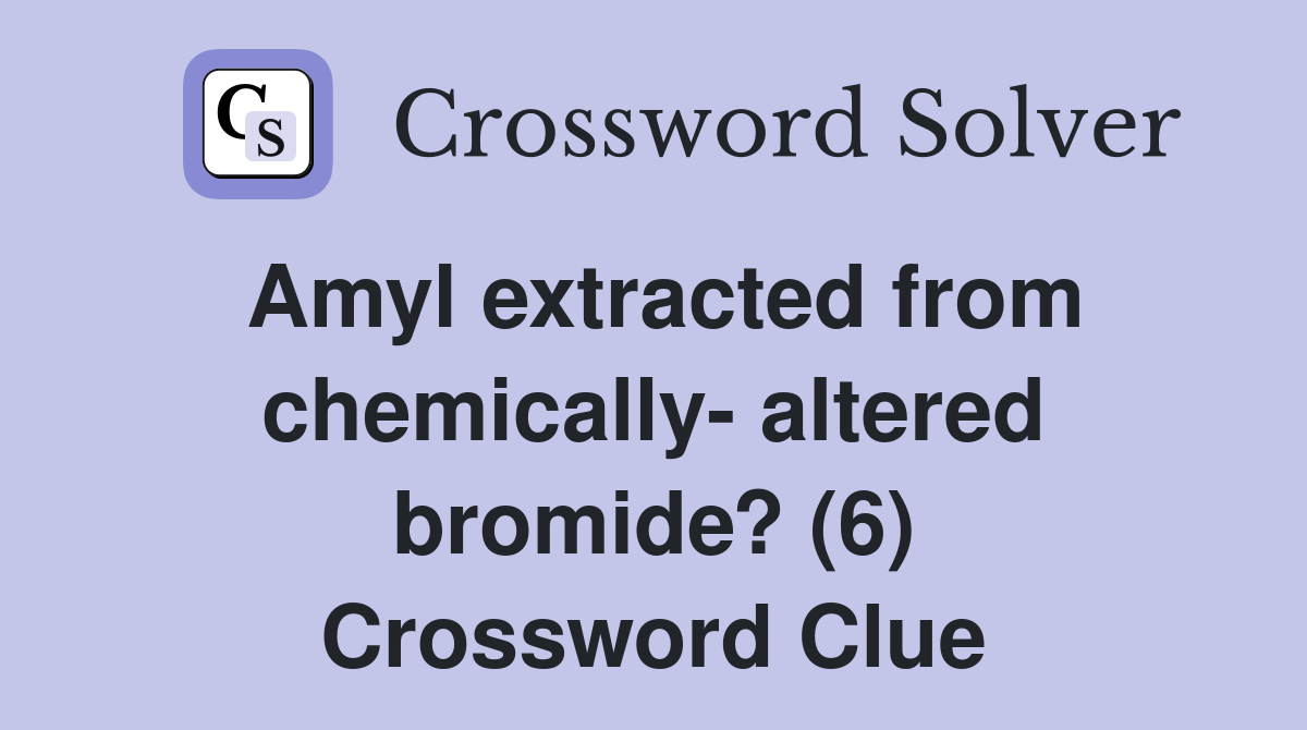 Amyl extracted from chemically- altered bromide? (6) Crossword Clue