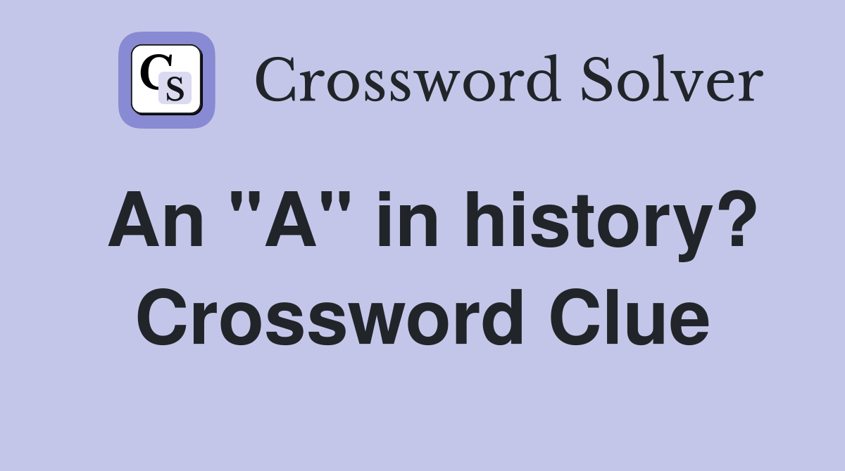 An "A" in history? Crossword Clue
