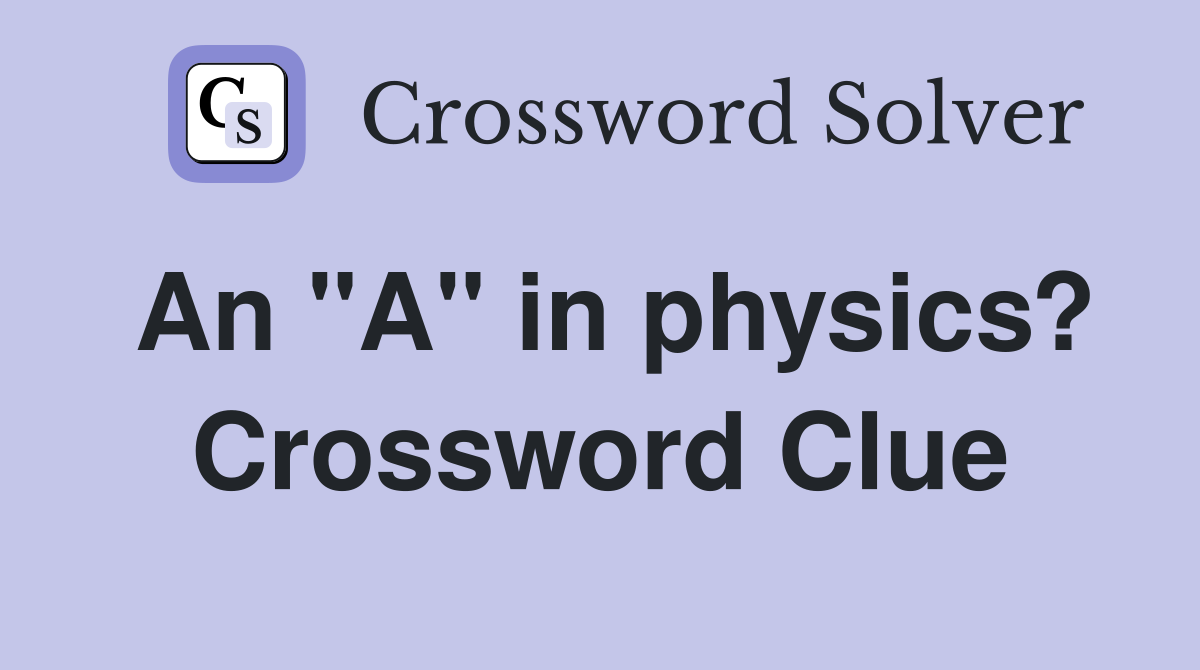 An "A" in physics? Crossword Clue