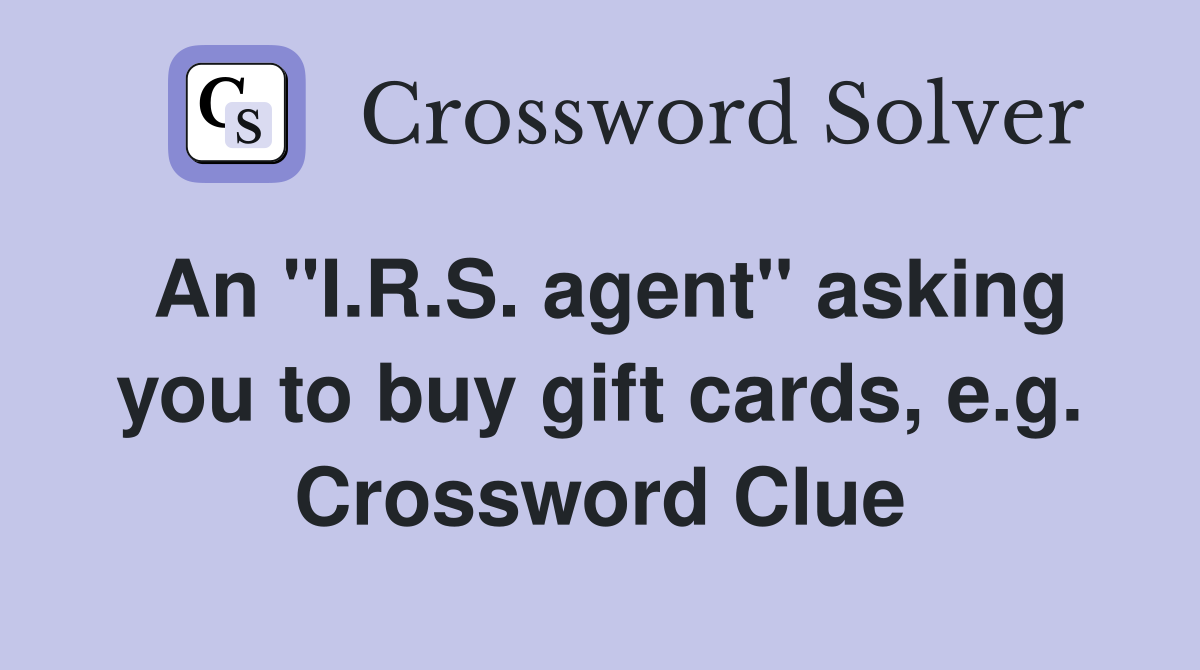 An "I.R.S. agent" asking you to buy gift cards, e.g. Crossword Clue