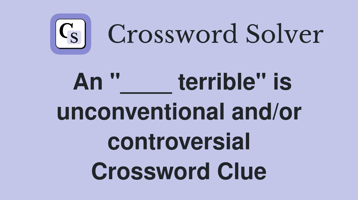 An "____ terrible" is unconventional and/or controversial Crossword Clue