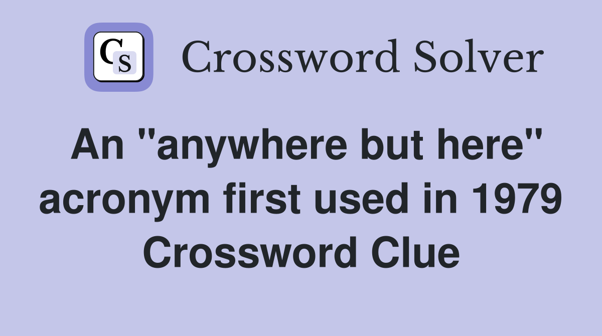 An "anywhere but here" acronym first used in 1979 Crossword Clue