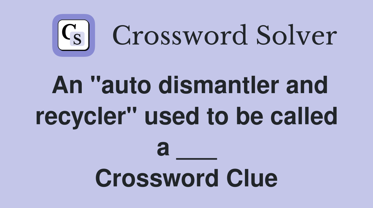 An "auto dismantler and recycler" used to be called a ___ Crossword Clue