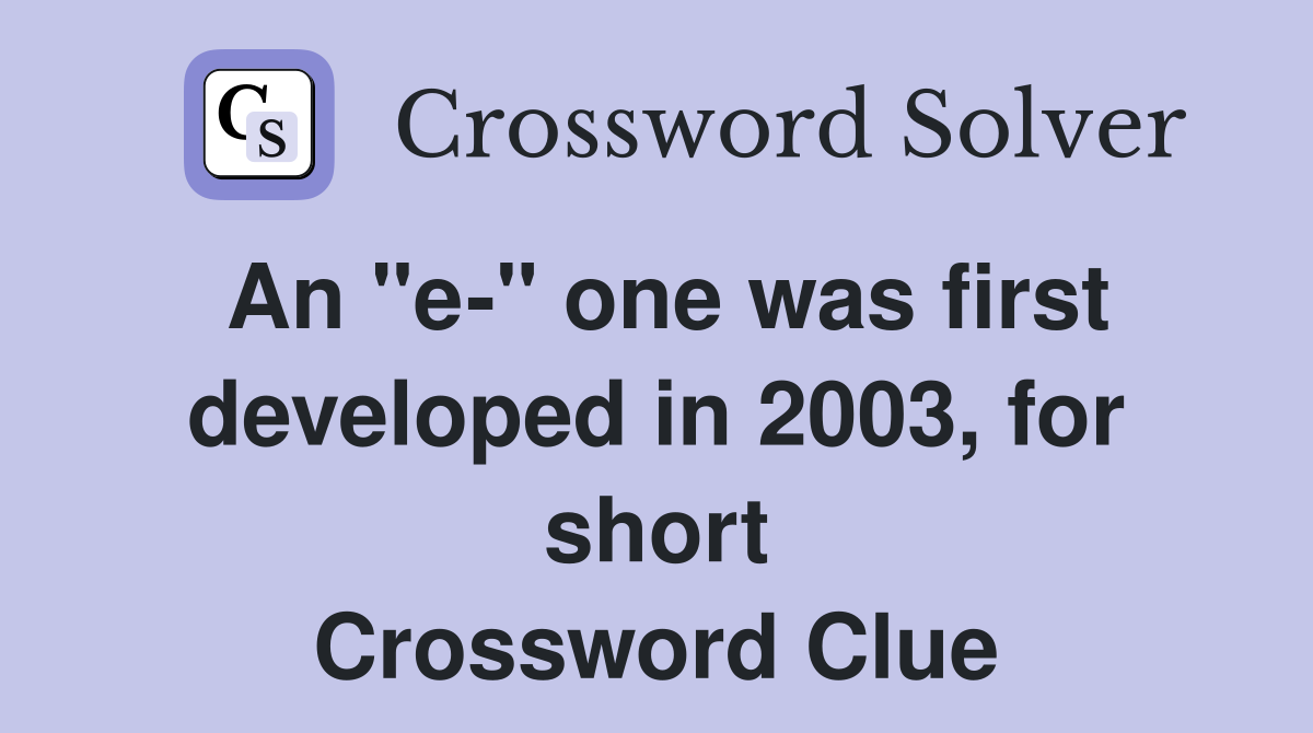 An "e-" one was first developed in 2003, for short Crossword Clue
