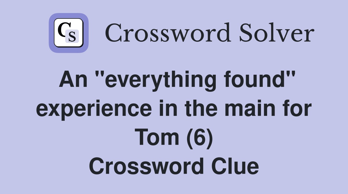 An "everything found" experience in the main for Tom (6) Crossword Clue