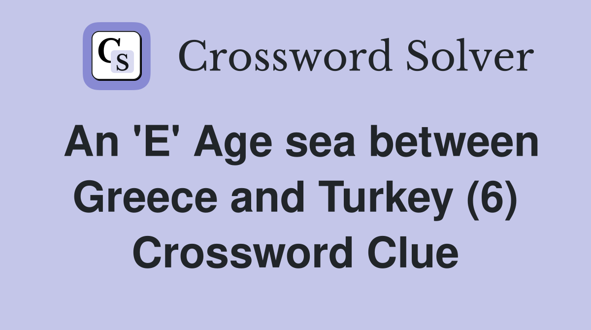 An 'E' Age sea between Greece and Turkey (6) Crossword Clue