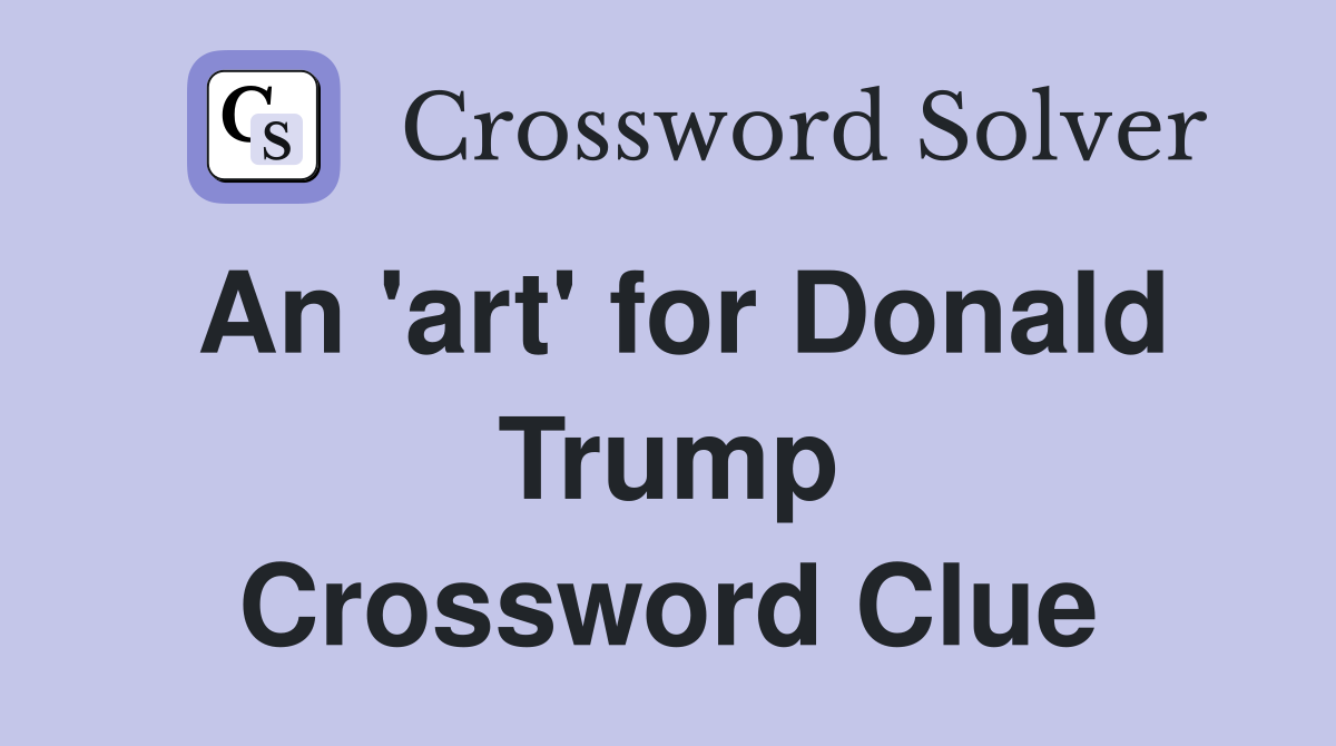 An 'art' for Donald Trump Crossword Clue