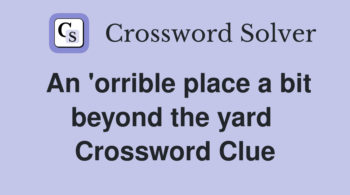 An 'orrible place a bit beyond the yard  Crossword Clue