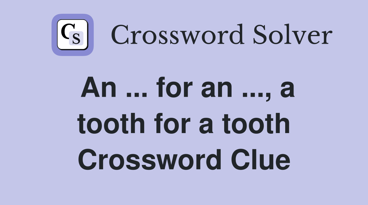 An ... for an ..., a tooth for a tooth Crossword Clue