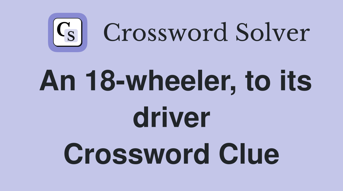 An 18-wheeler, to its driver Crossword Clue