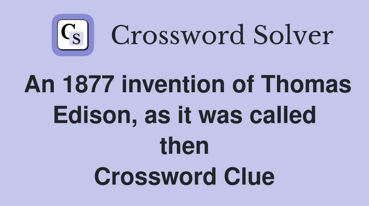 An 1877 invention of Thomas Edison, as it was called then Crossword Clue