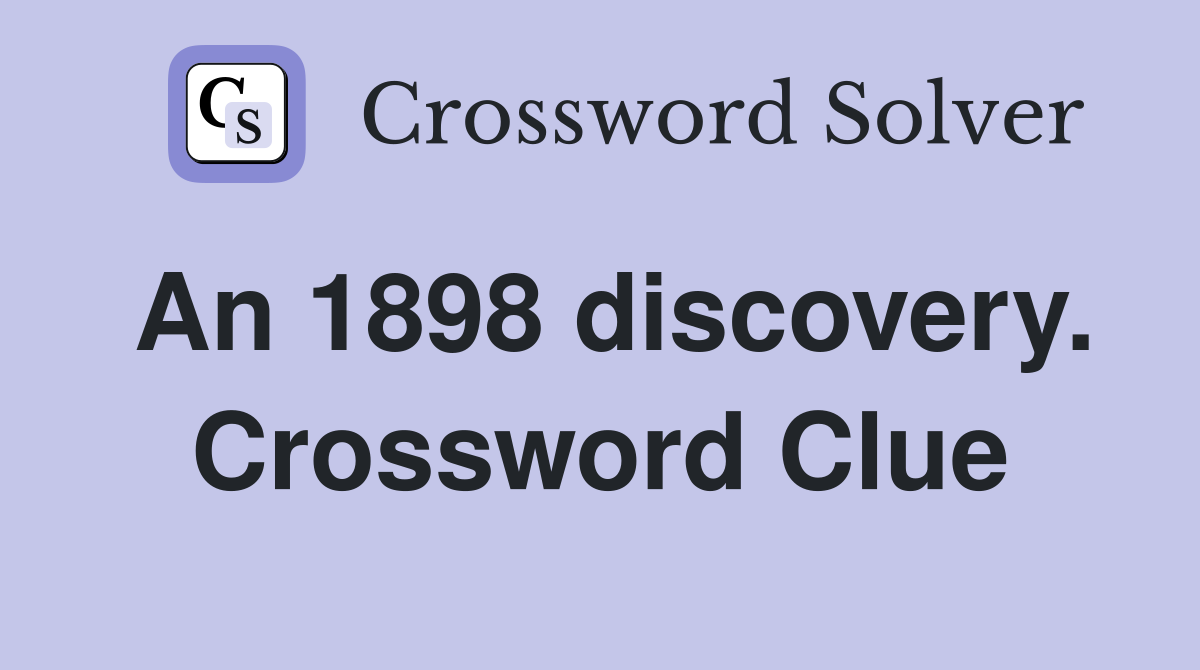An 1898 discovery. Crossword Clue