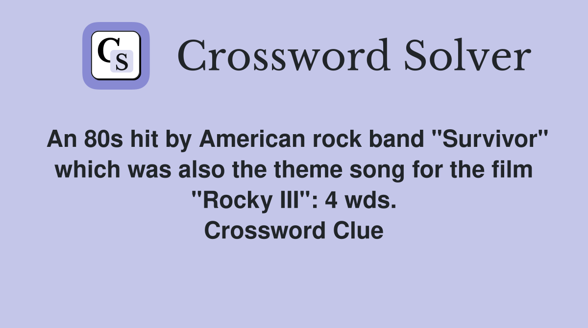 An 80s hit by American rock band "Survivor" which was also the theme song for the film "Rocky III": 4 wds. Crossword Clue