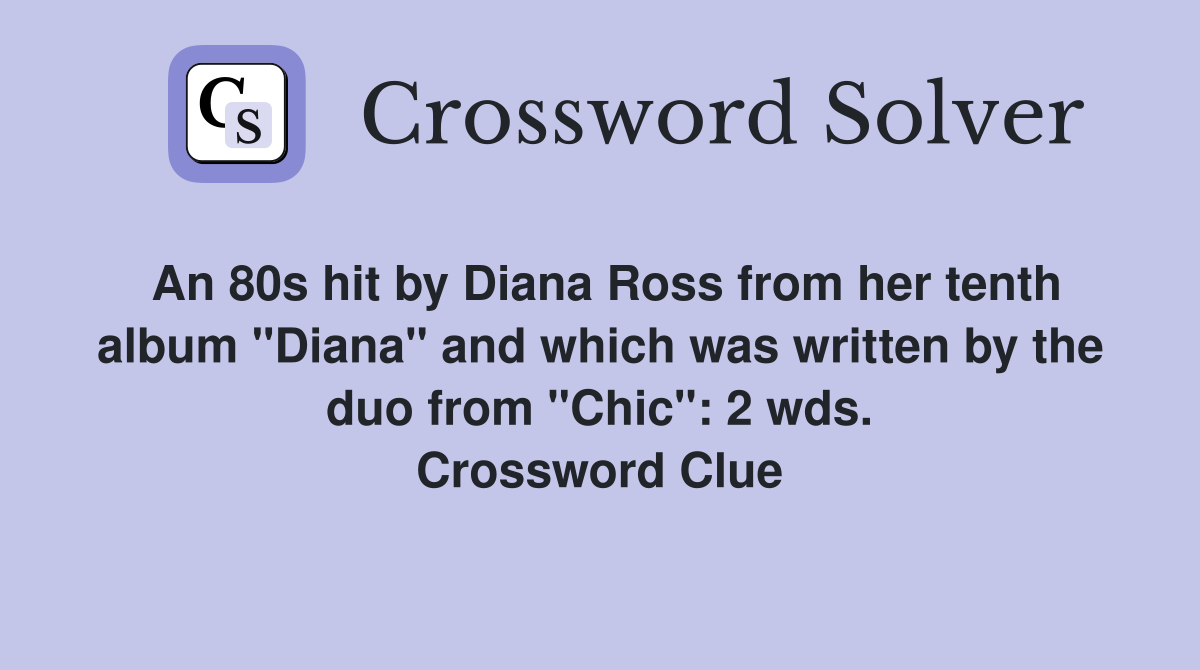 An 80s hit by Diana Ross from her tenth album "Diana" and which was written by the duo from "Chic": 2 wds. Crossword Clue