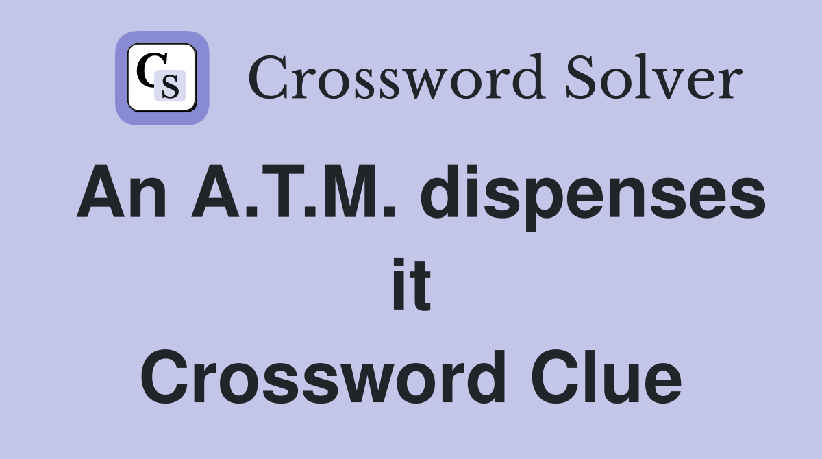 An A.T.M. dispenses it Crossword Clue