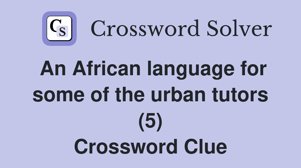 An African language for some of the urban tutors (5) Crossword Clue