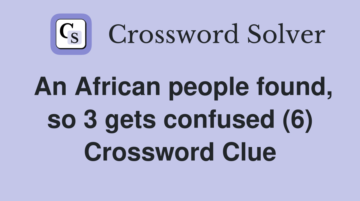 An African people found, so 3 gets confused (6) Crossword Clue