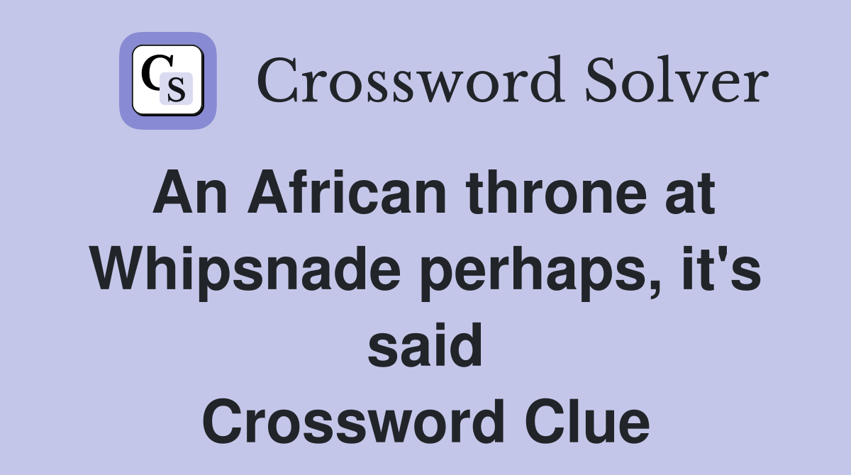 An African throne at Whipsnade perhaps, it's said Crossword Clue