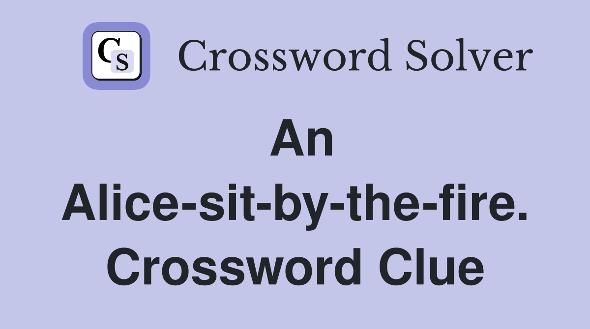 An Alice-sit-by-the-fire. Crossword Clue