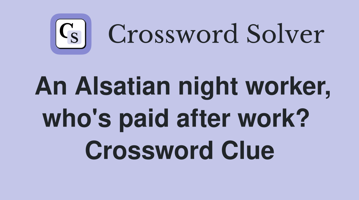 An Alsatian night worker, who's paid after work?  Crossword Clue