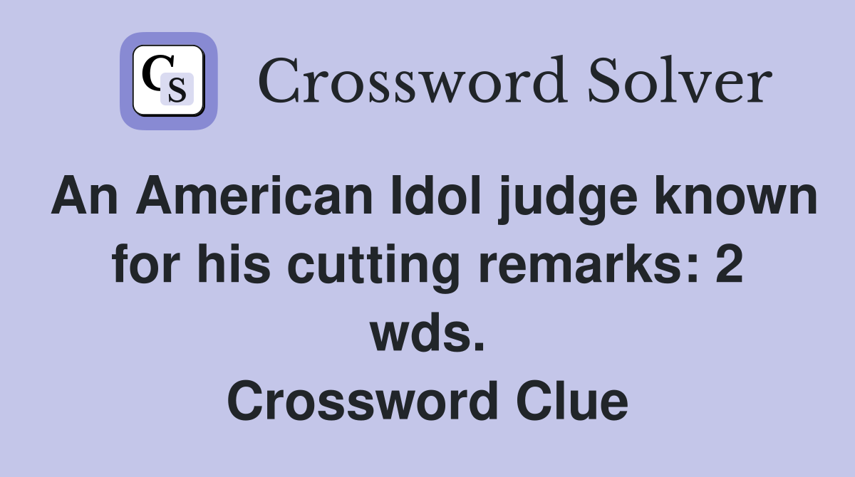 An American Idol judge known for his cutting remarks: 2 wds. Crossword Clue