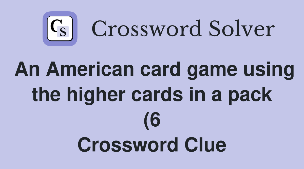 An American card game using the higher cards in a pack (6) Crossword An American card game using the higher cards in a pack (6) Crossword
