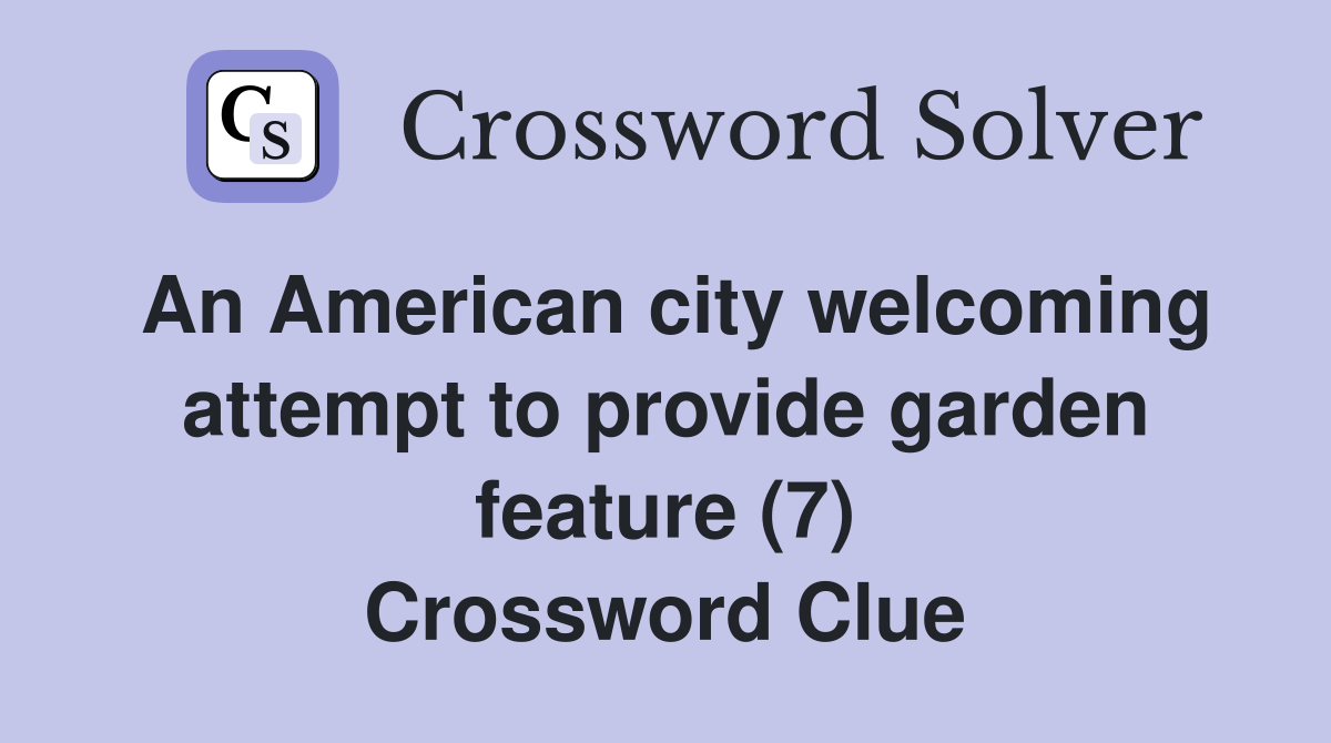 An American city welcoming attempt to provide garden feature (7) Crossword Clue