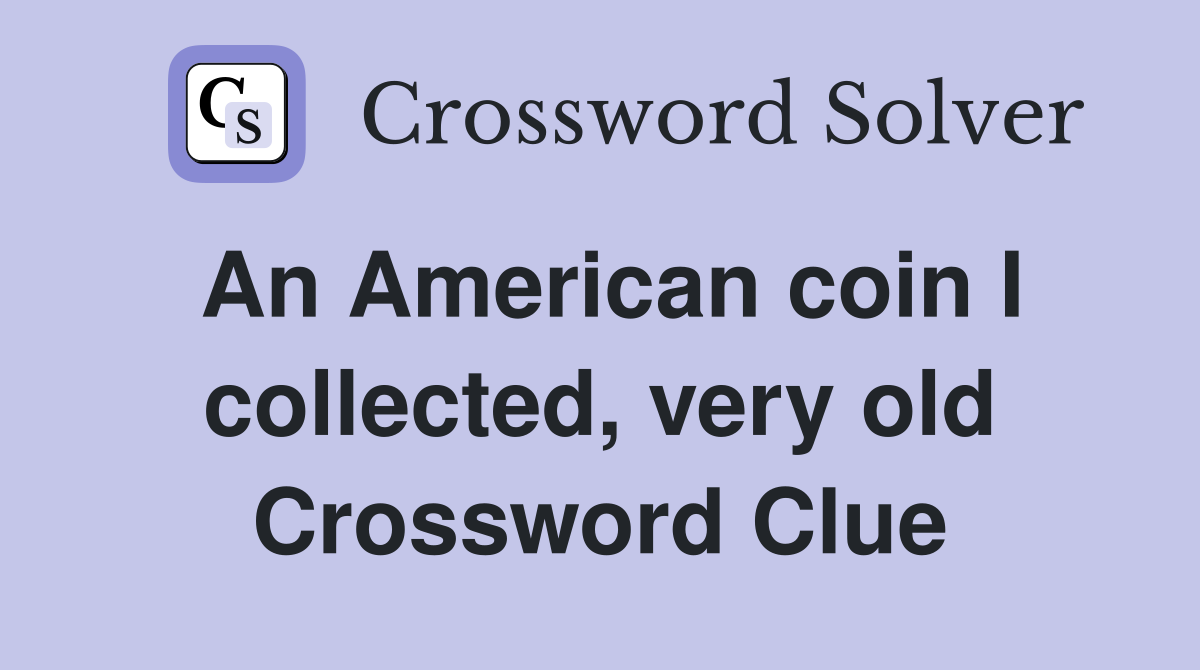 An American coin I collected, very old Crossword Clue