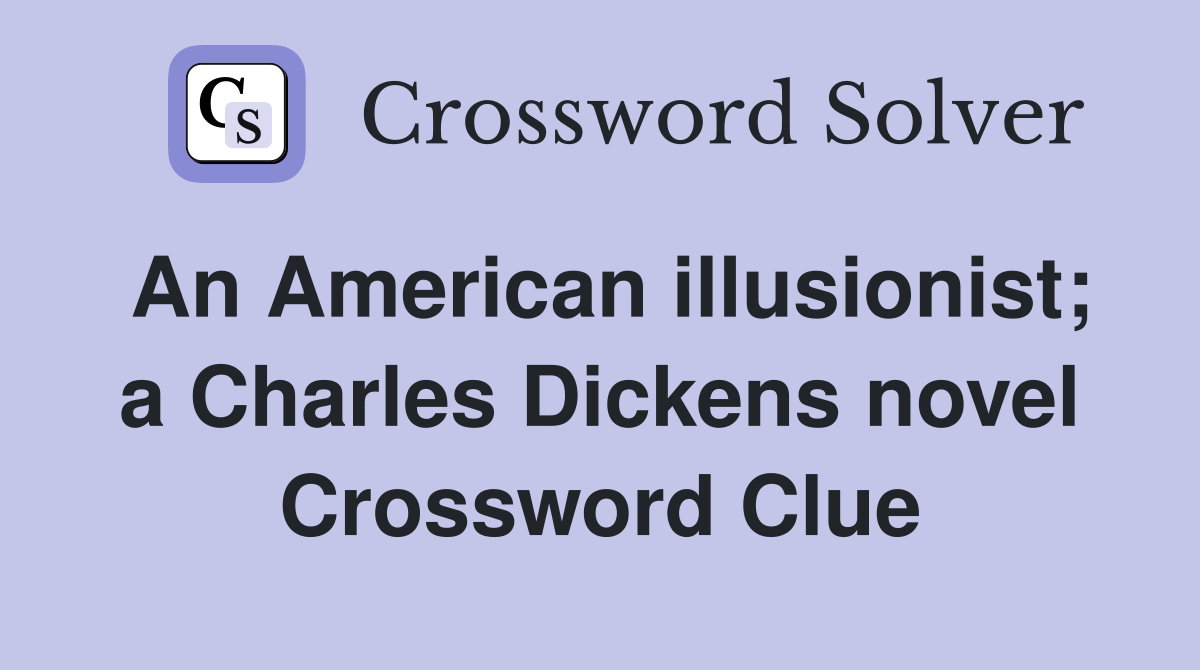 An American illusionist; a Charles Dickens novel Crossword Clue