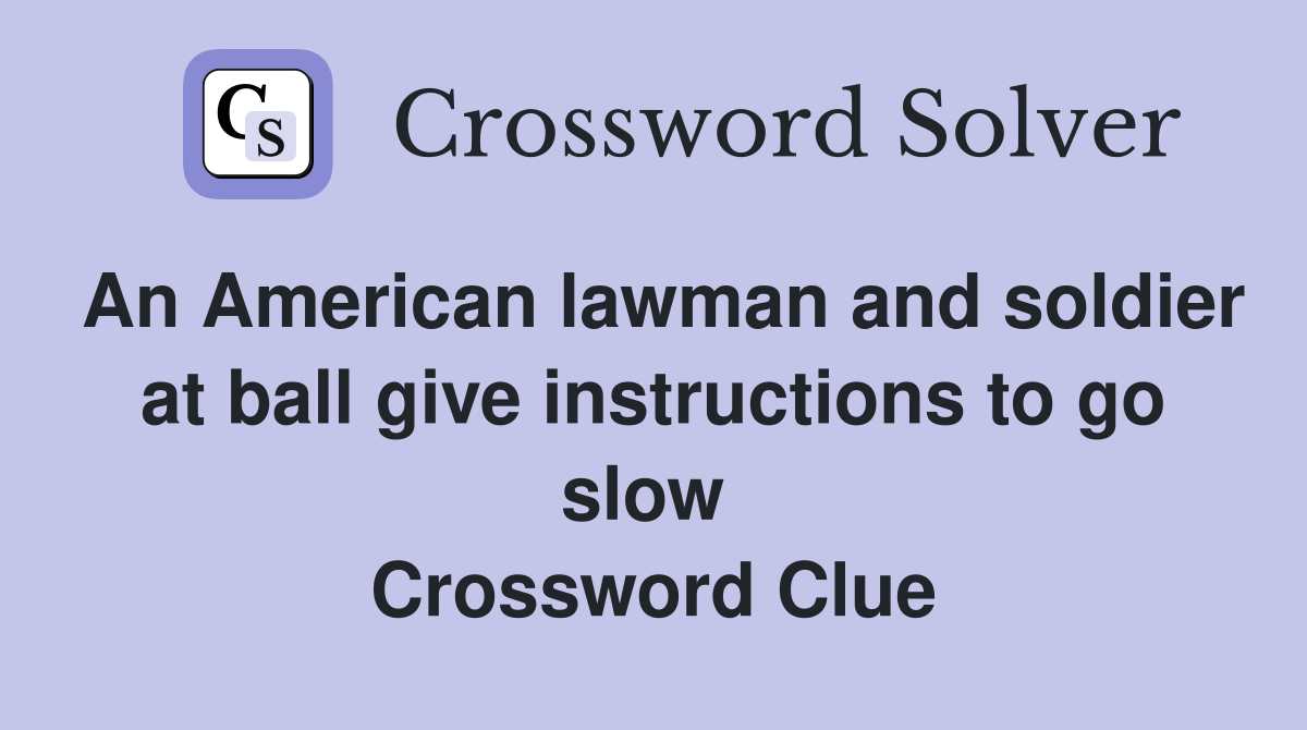 An American lawman and soldier at ball give instructions to go slow  Crossword Clue
