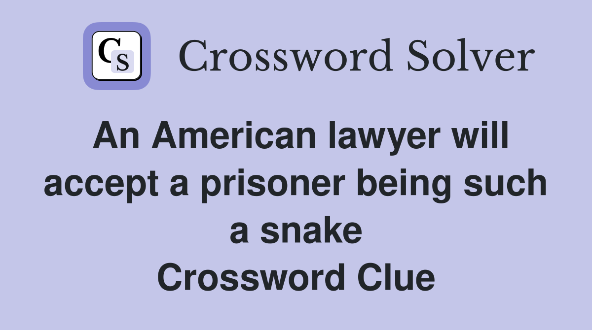 An American lawyer will accept a prisoner being such a snake Crossword Clue