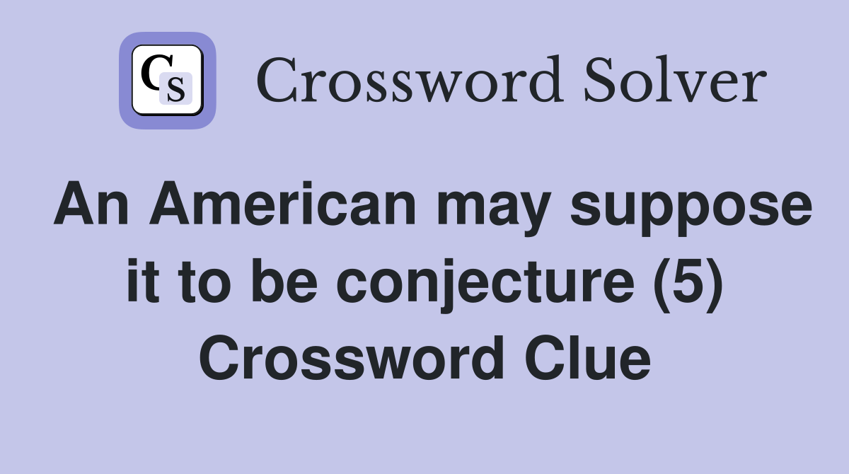 An American may suppose it to be conjecture (5) Crossword Clue