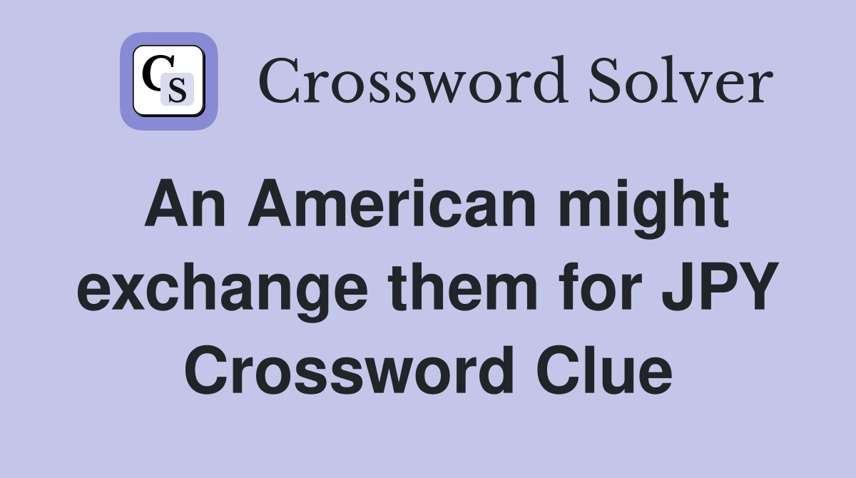 An American might exchange them for JPY Crossword Clue