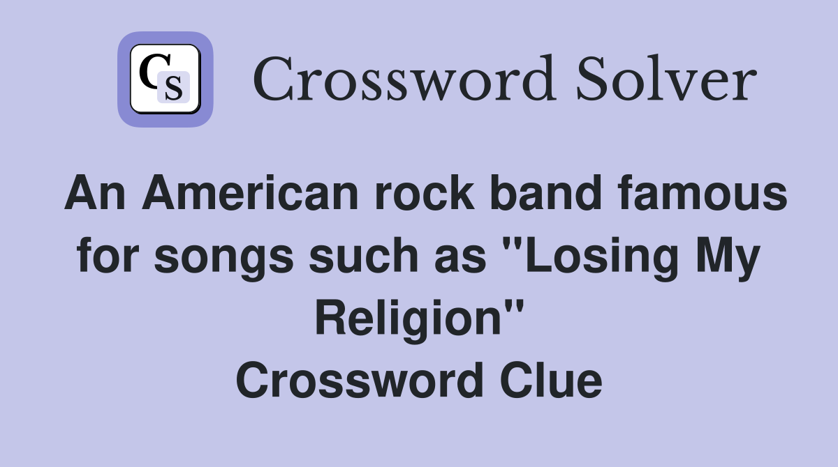 An American rock band famous for songs such as "Losing My Religion" Crossword Clue