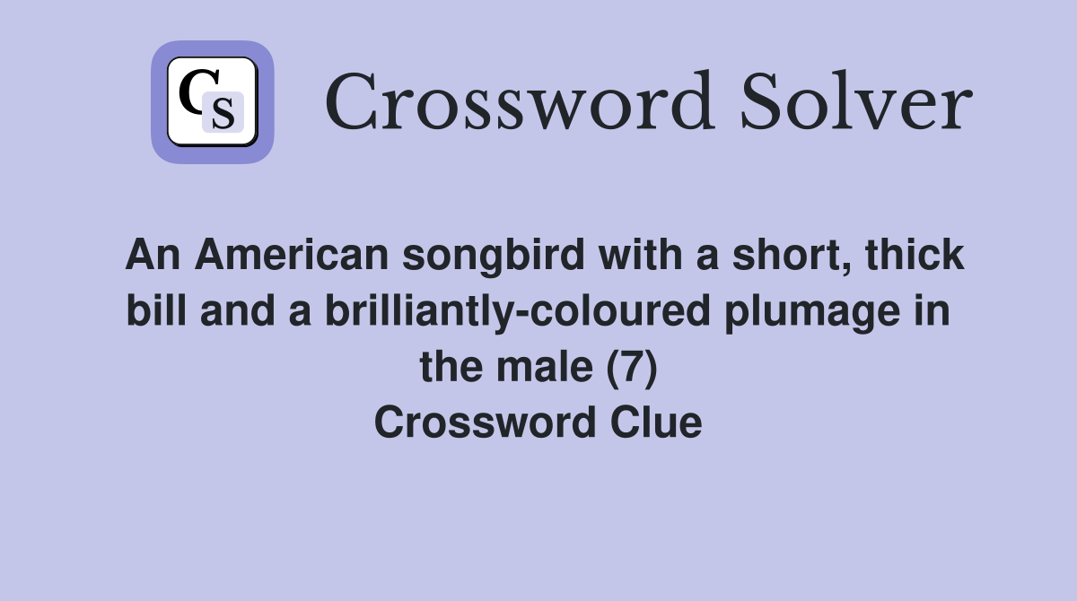 An American songbird with a short, thick bill and a brilliantly-coloured plumage in the male (7) Crossword Clue