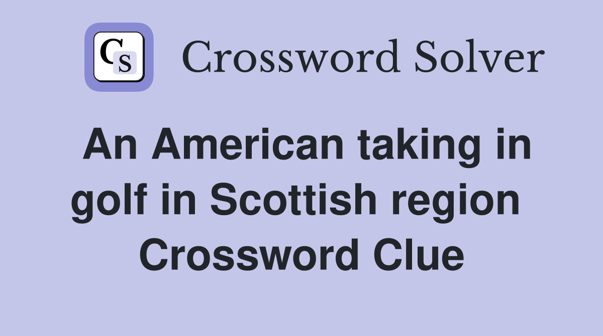 An American taking in golf in Scottish region  Crossword Clue