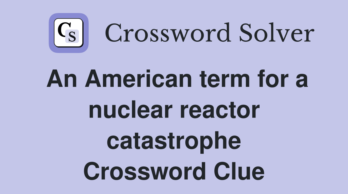 An American term for a nuclear reactor catastrophe Crossword Clue