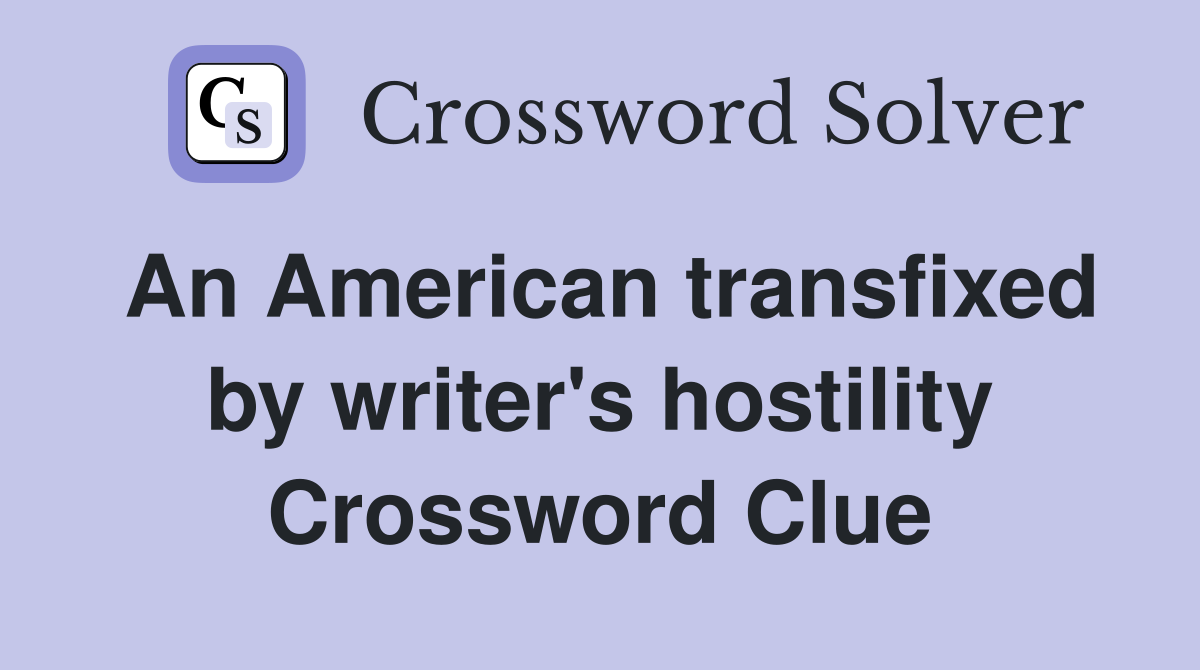 An American transfixed by writer's hostility Crossword Clue