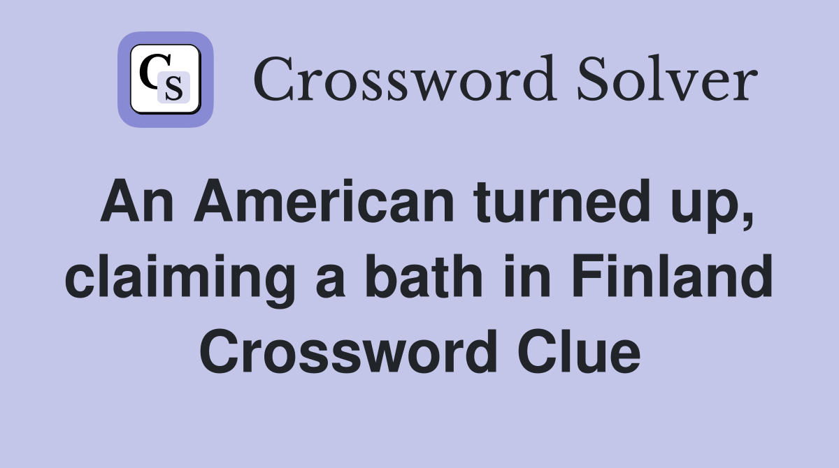 An American turned up, claiming a bath in Finland Crossword Clue