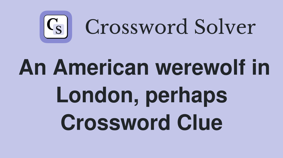 An American werewolf in London, perhaps Crossword Clue