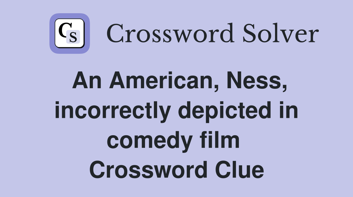 An American, Ness, incorrectly depicted in comedy film  Crossword Clue