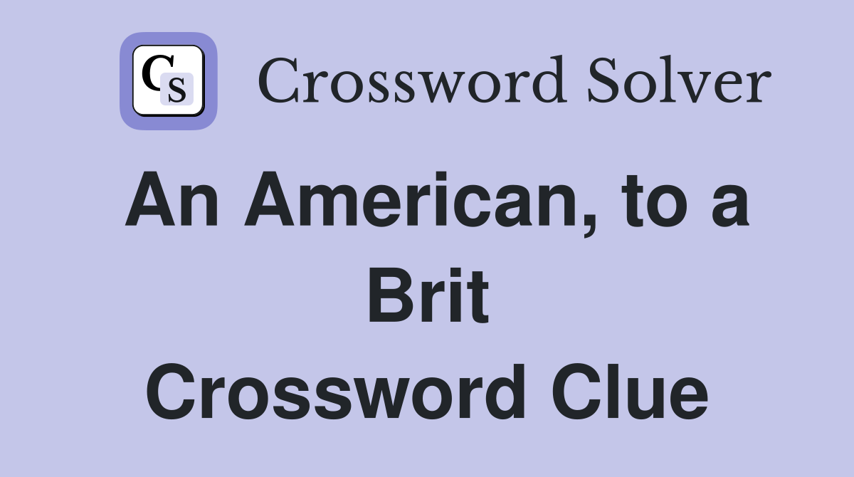 An American, to a Brit Crossword Clue
