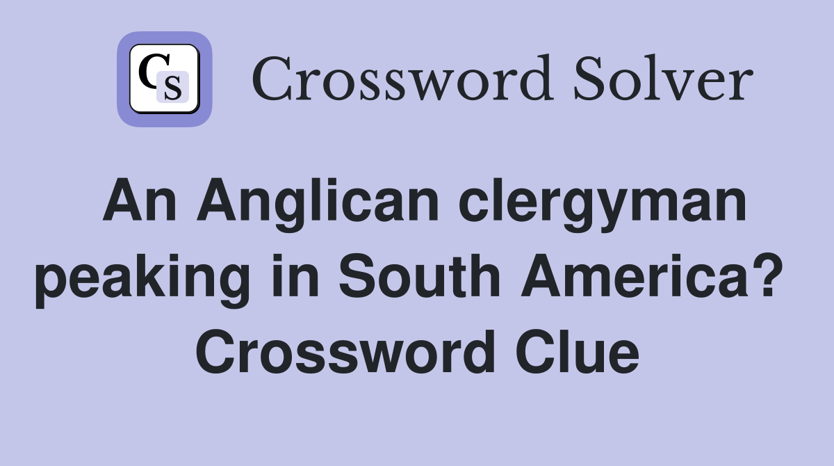 An Anglican clergyman peaking in South America?  Crossword Clue