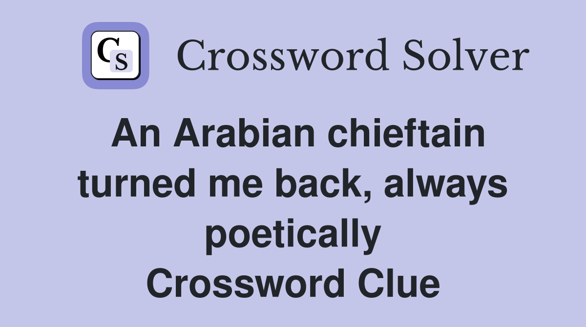 An Arabian chieftain turned me back, always poetically Crossword Clue