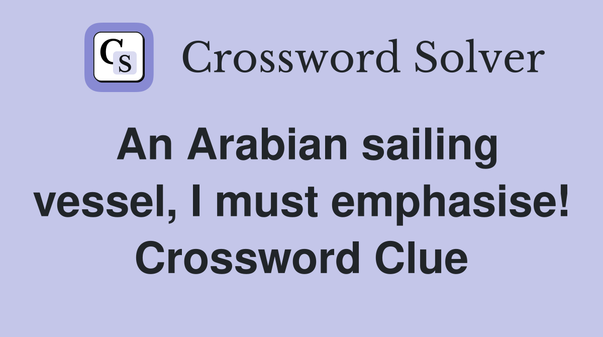 An Arabian sailing vessel, I must emphasise! Crossword Clue