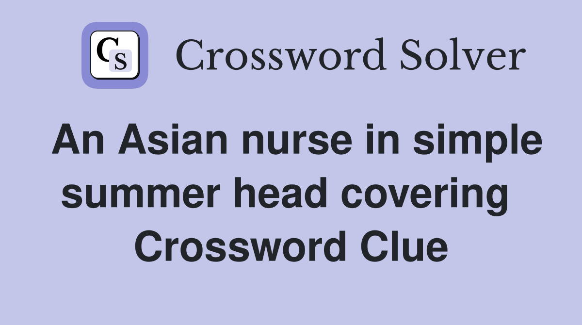 An Asian nurse in simple summer head covering  Crossword Clue