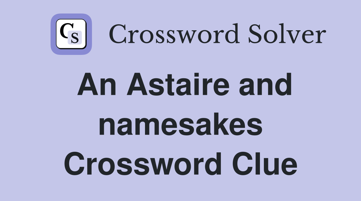 An Astaire and namesakes Crossword Clue